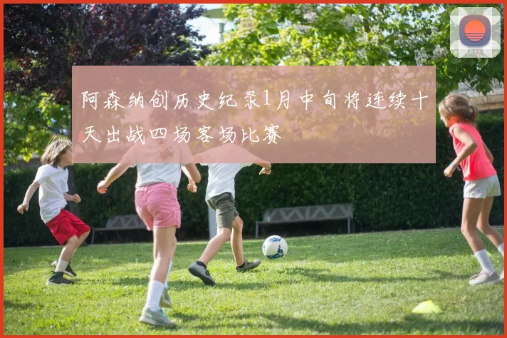 阿森纳创历史纪录1月中旬将连续十天出战四场客场比赛