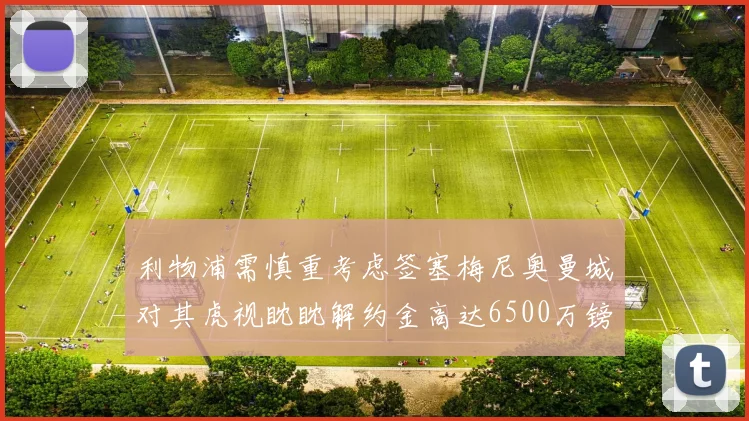 利物浦需慎重考虑签塞梅尼奥曼城对其虎视眈眈解约金高达6500万镑