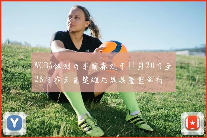 WCBA体测与季前赛定于11月20日至26日在云南楚雄元谋县隆重举行