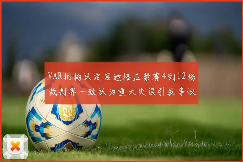 VAR机构认定吕迪格应禁赛4到12场裁判界一致认为重大失误引发争议