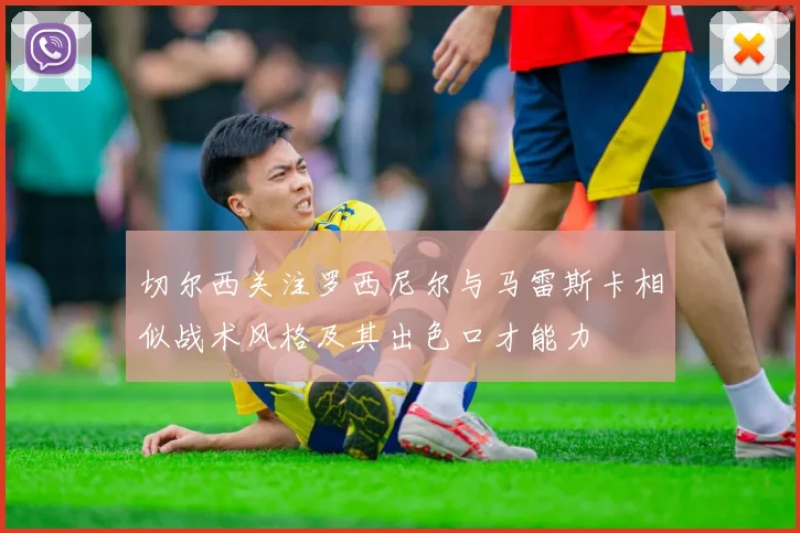 切尔西关注罗西尼尔与马雷斯卡相似战术风格及其出色口才能力