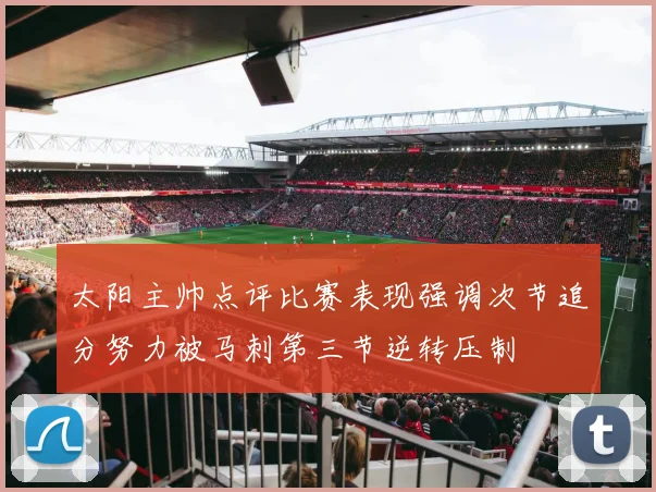 太阳主帅点评比赛表现强调次节追分努力被马刺第三节逆转压制