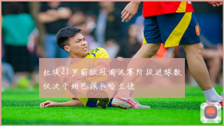 杜埃21岁前欧冠淘汰赛阶段进球数仅次于姆巴佩和哈兰德