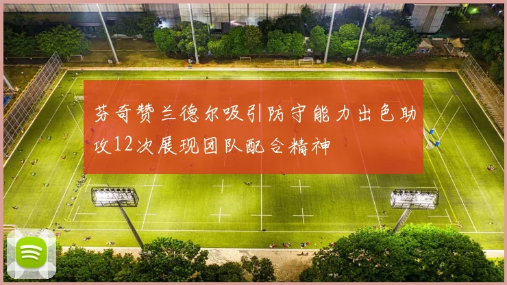 芬奇赞兰德尔吸引防守能力出色助攻12次展现团队配合精神