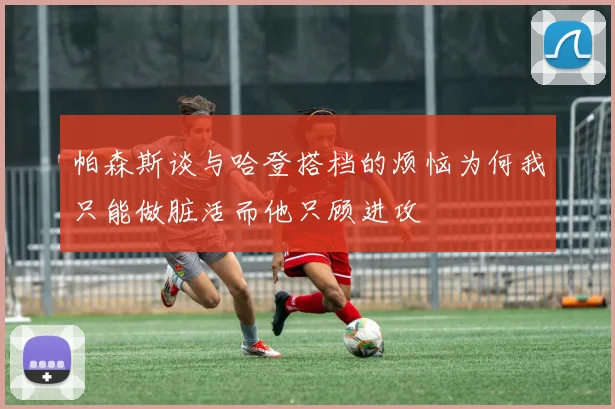 帕森斯谈与哈登搭档的烦恼为何我只能做脏活而他只顾进攻