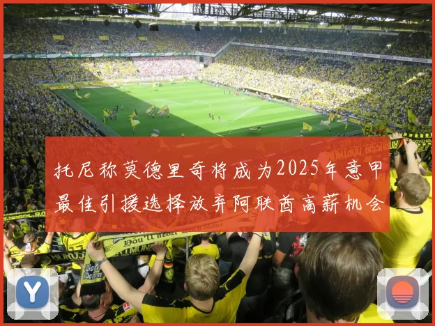 托尼称莫德里奇将成为2025年意甲最佳引援选择放弃阿联酋高薪机会