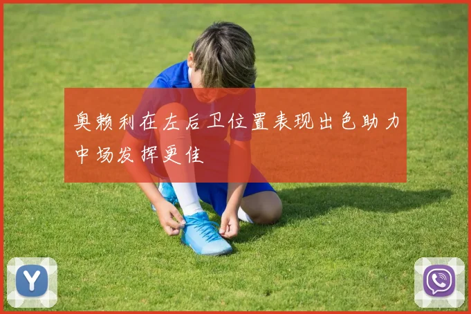 奥赖利在左后卫位置表现出色助力中场发挥更佳