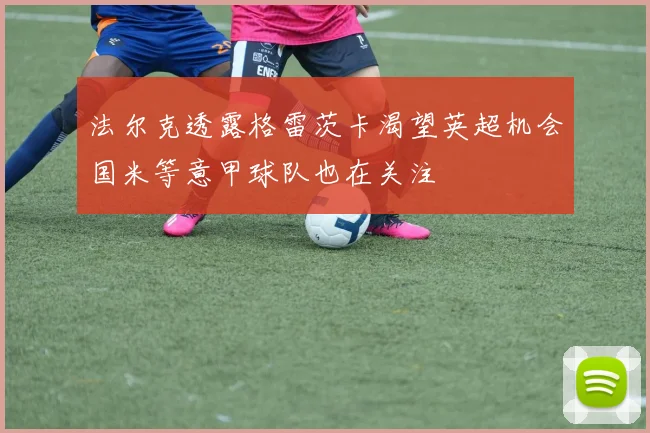 法尔克透露格雷茨卡渴望英超机会国米等意甲球队也在关注