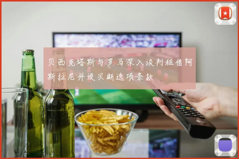 贝西克塔斯与罗马深入谈判租借阿斯拉尼并设买断选项条款